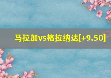 马拉加vs格拉纳达[+9.50]